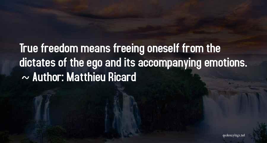 Matthieu Ricard Quotes: True Freedom Means Freeing Oneself From The Dictates Of The Ego And Its Accompanying Emotions.