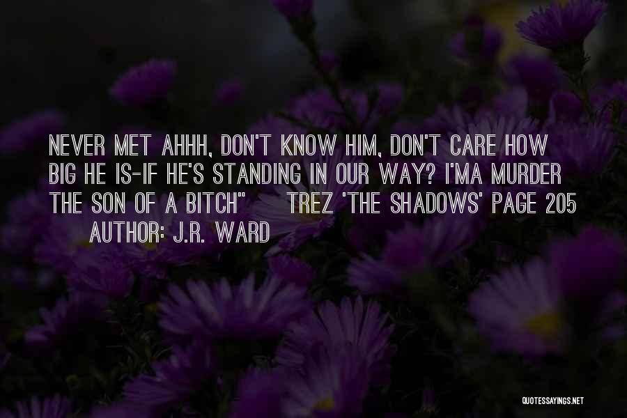 J.R. Ward Quotes: Never Met Ahhh, Don't Know Him, Don't Care How Big He Is-if He's Standing In Our Way? I'ma Murder The