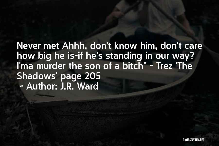 J.R. Ward Quotes: Never Met Ahhh, Don't Know Him, Don't Care How Big He Is-if He's Standing In Our Way? I'ma Murder The