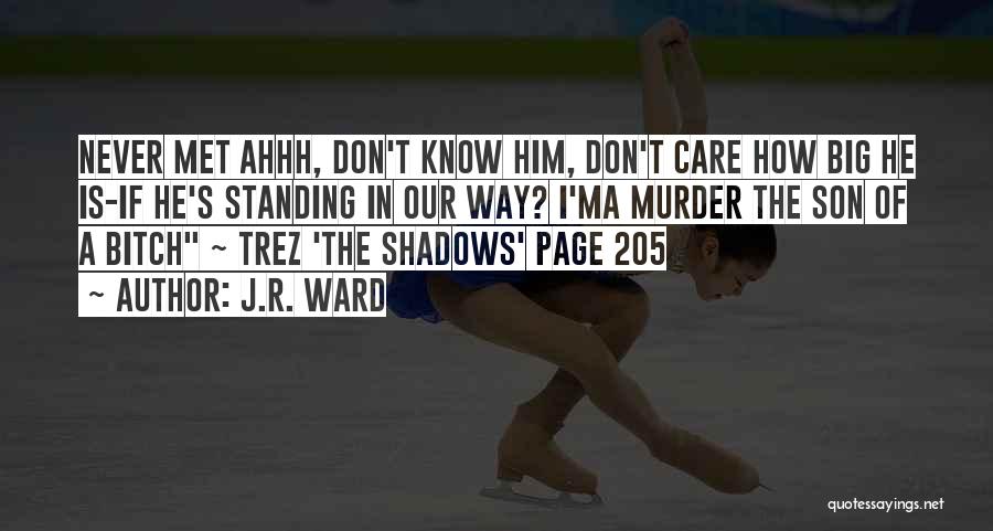 J.R. Ward Quotes: Never Met Ahhh, Don't Know Him, Don't Care How Big He Is-if He's Standing In Our Way? I'ma Murder The