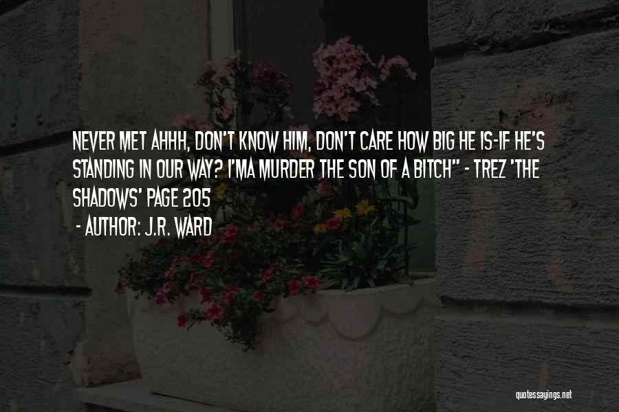 J.R. Ward Quotes: Never Met Ahhh, Don't Know Him, Don't Care How Big He Is-if He's Standing In Our Way? I'ma Murder The