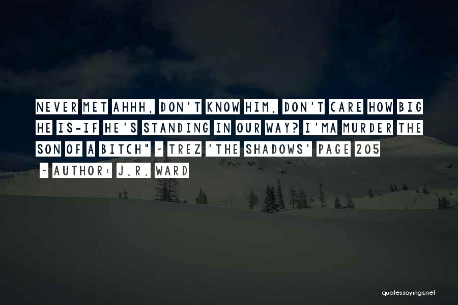 J.R. Ward Quotes: Never Met Ahhh, Don't Know Him, Don't Care How Big He Is-if He's Standing In Our Way? I'ma Murder The