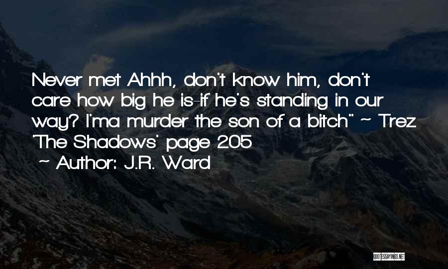 J.R. Ward Quotes: Never Met Ahhh, Don't Know Him, Don't Care How Big He Is-if He's Standing In Our Way? I'ma Murder The