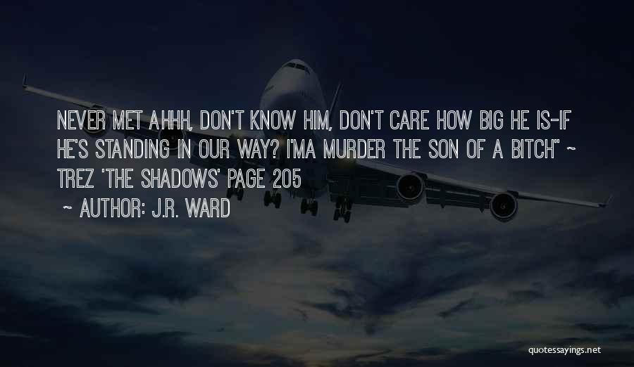 J.R. Ward Quotes: Never Met Ahhh, Don't Know Him, Don't Care How Big He Is-if He's Standing In Our Way? I'ma Murder The