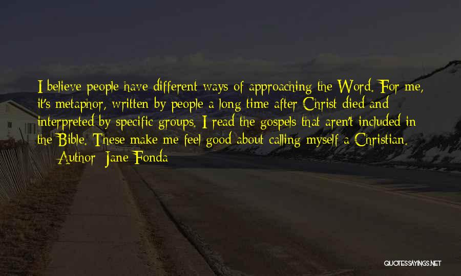 Jane Fonda Quotes: I Believe People Have Different Ways Of Approaching The Word. For Me, It's Metaphor, Written By People A Long Time