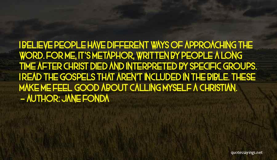 Jane Fonda Quotes: I Believe People Have Different Ways Of Approaching The Word. For Me, It's Metaphor, Written By People A Long Time