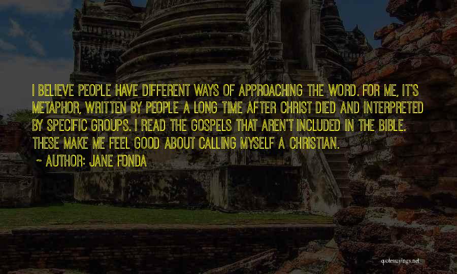 Jane Fonda Quotes: I Believe People Have Different Ways Of Approaching The Word. For Me, It's Metaphor, Written By People A Long Time