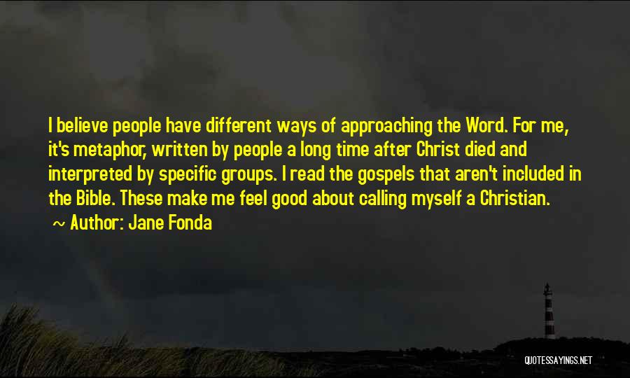 Jane Fonda Quotes: I Believe People Have Different Ways Of Approaching The Word. For Me, It's Metaphor, Written By People A Long Time