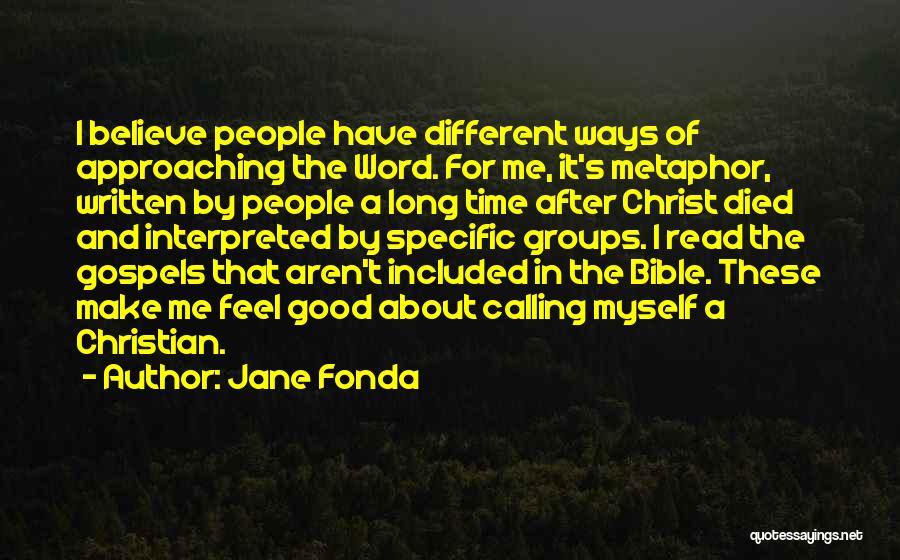 Jane Fonda Quotes: I Believe People Have Different Ways Of Approaching The Word. For Me, It's Metaphor, Written By People A Long Time