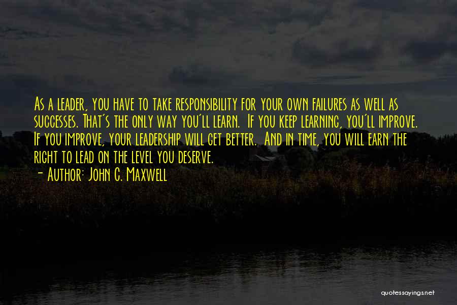 John C. Maxwell Quotes: As A Leader, You Have To Take Responsibility For Your Own Failures As Well As Successes. That's The Only Way