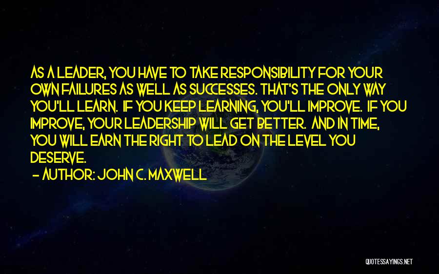 John C. Maxwell Quotes: As A Leader, You Have To Take Responsibility For Your Own Failures As Well As Successes. That's The Only Way