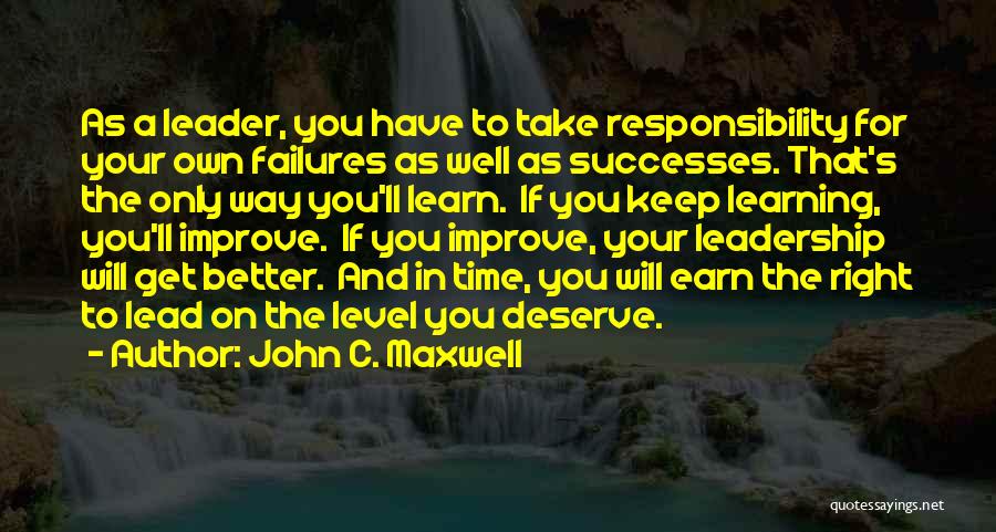 John C. Maxwell Quotes: As A Leader, You Have To Take Responsibility For Your Own Failures As Well As Successes. That's The Only Way