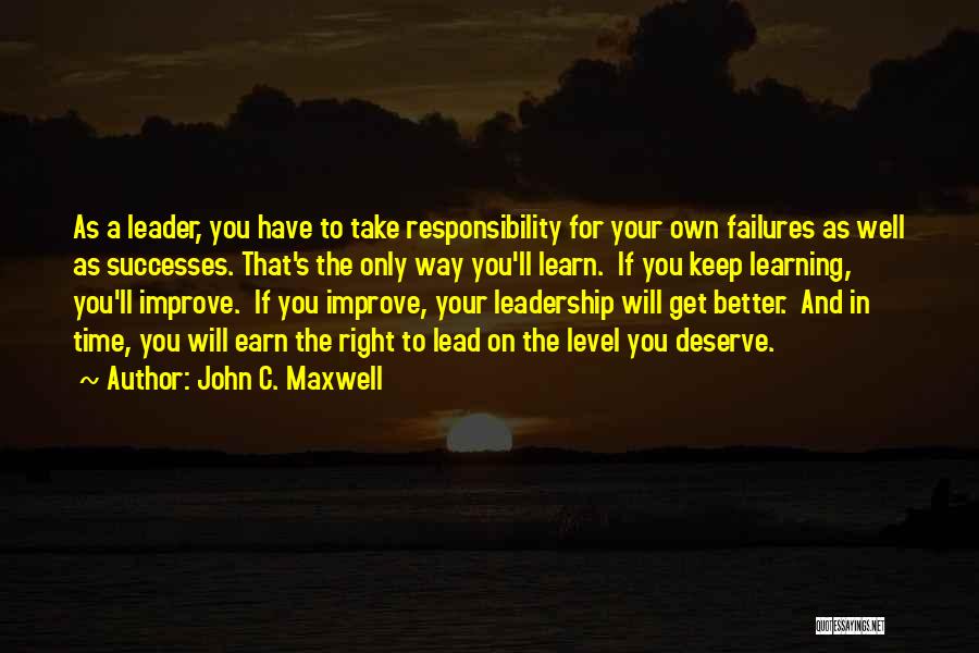 John C. Maxwell Quotes: As A Leader, You Have To Take Responsibility For Your Own Failures As Well As Successes. That's The Only Way