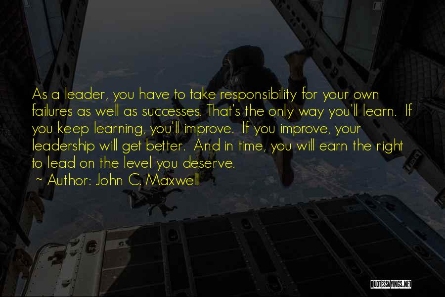 John C. Maxwell Quotes: As A Leader, You Have To Take Responsibility For Your Own Failures As Well As Successes. That's The Only Way