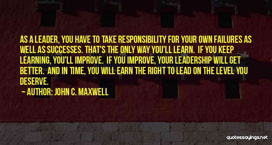 John C. Maxwell Quotes: As A Leader, You Have To Take Responsibility For Your Own Failures As Well As Successes. That's The Only Way