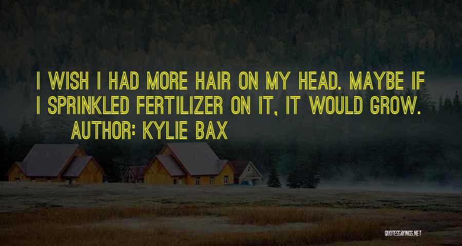 Kylie Bax Quotes: I Wish I Had More Hair On My Head. Maybe If I Sprinkled Fertilizer On It, It Would Grow.