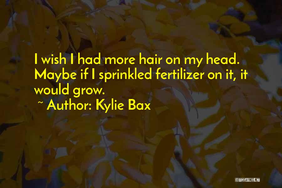 Kylie Bax Quotes: I Wish I Had More Hair On My Head. Maybe If I Sprinkled Fertilizer On It, It Would Grow.