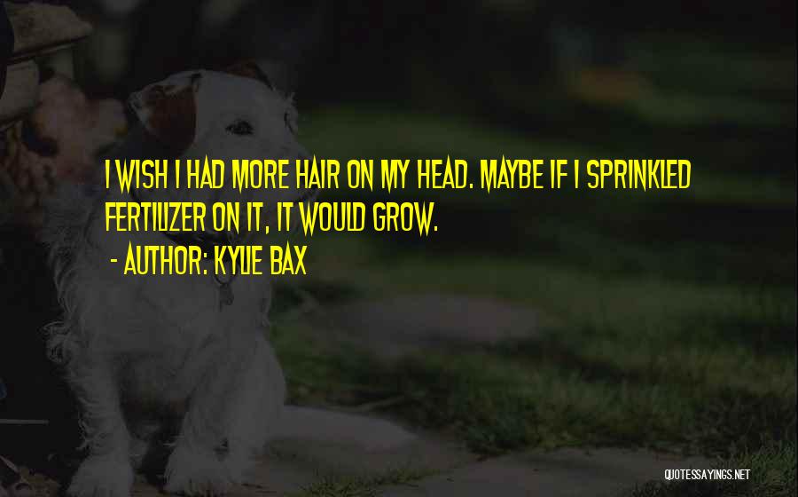 Kylie Bax Quotes: I Wish I Had More Hair On My Head. Maybe If I Sprinkled Fertilizer On It, It Would Grow.