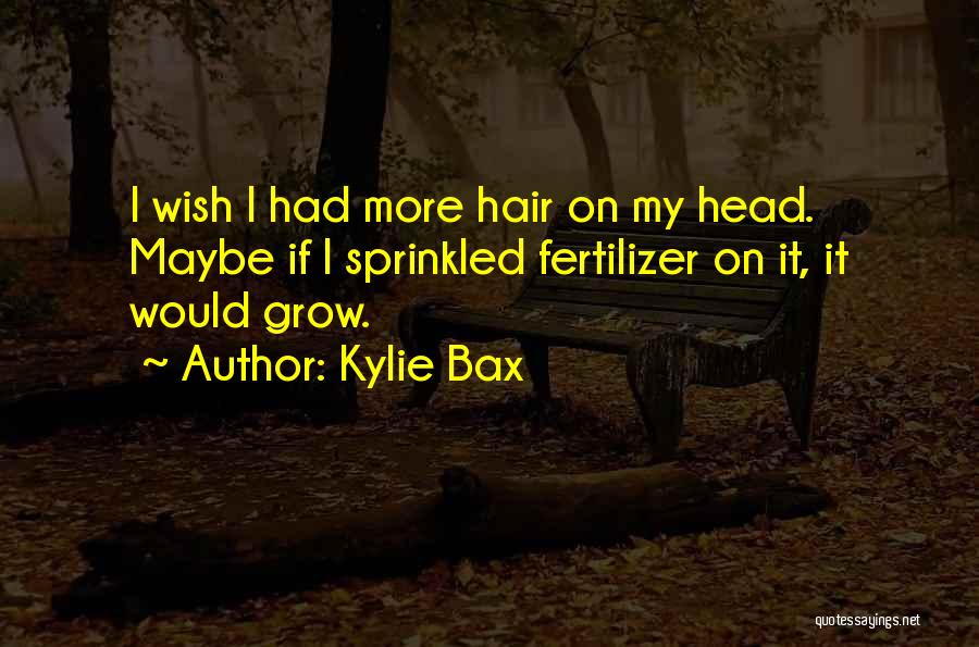 Kylie Bax Quotes: I Wish I Had More Hair On My Head. Maybe If I Sprinkled Fertilizer On It, It Would Grow.