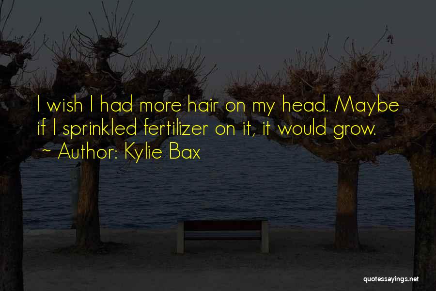 Kylie Bax Quotes: I Wish I Had More Hair On My Head. Maybe If I Sprinkled Fertilizer On It, It Would Grow.