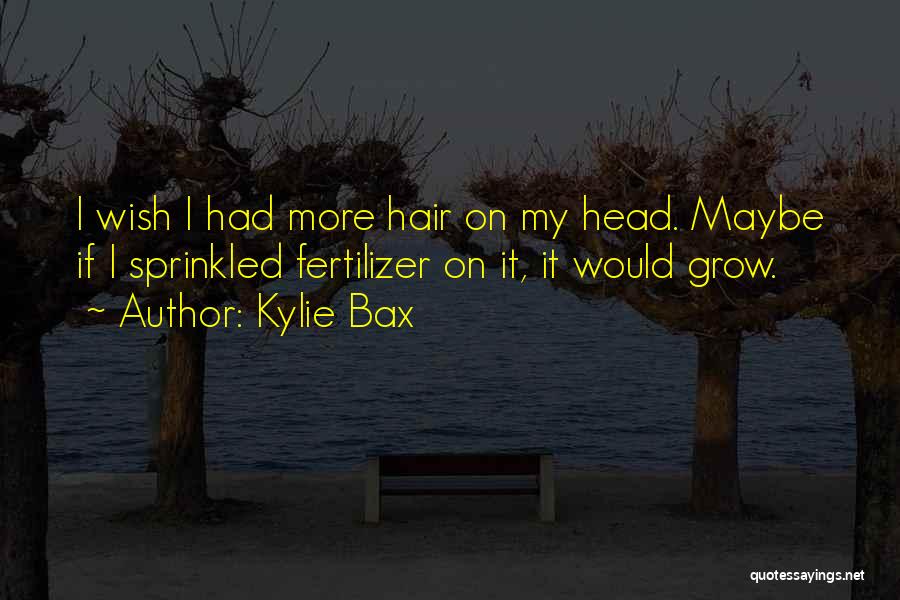 Kylie Bax Quotes: I Wish I Had More Hair On My Head. Maybe If I Sprinkled Fertilizer On It, It Would Grow.