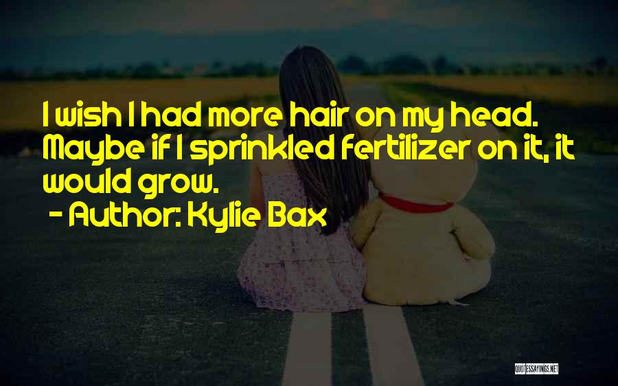 Kylie Bax Quotes: I Wish I Had More Hair On My Head. Maybe If I Sprinkled Fertilizer On It, It Would Grow.