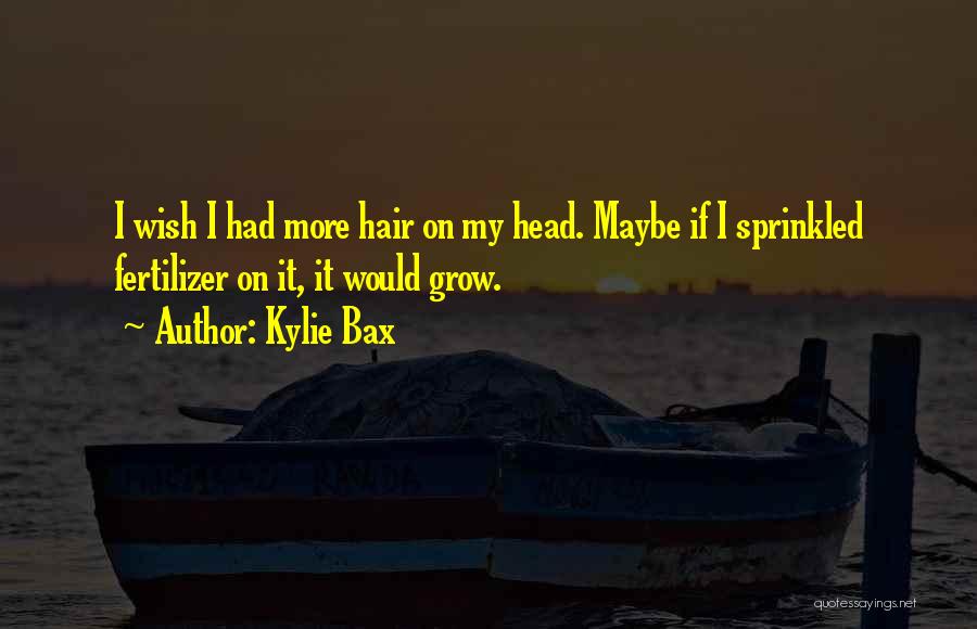 Kylie Bax Quotes: I Wish I Had More Hair On My Head. Maybe If I Sprinkled Fertilizer On It, It Would Grow.