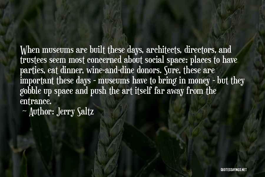 Jerry Saltz Quotes: When Museums Are Built These Days, Architects, Directors, And Trustees Seem Most Concerned About Social Space: Places To Have Parties,