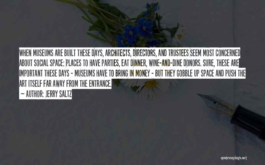 Jerry Saltz Quotes: When Museums Are Built These Days, Architects, Directors, And Trustees Seem Most Concerned About Social Space: Places To Have Parties,