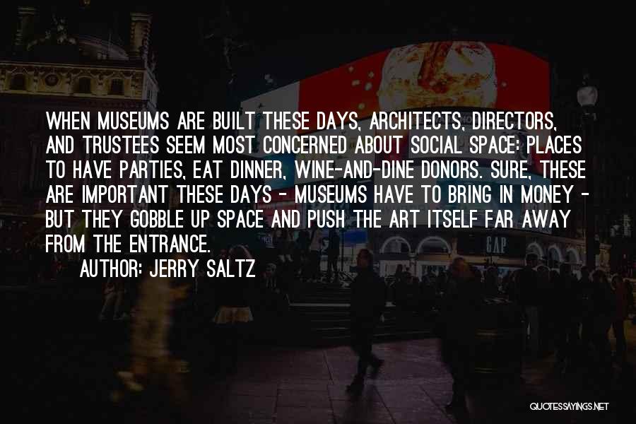 Jerry Saltz Quotes: When Museums Are Built These Days, Architects, Directors, And Trustees Seem Most Concerned About Social Space: Places To Have Parties,