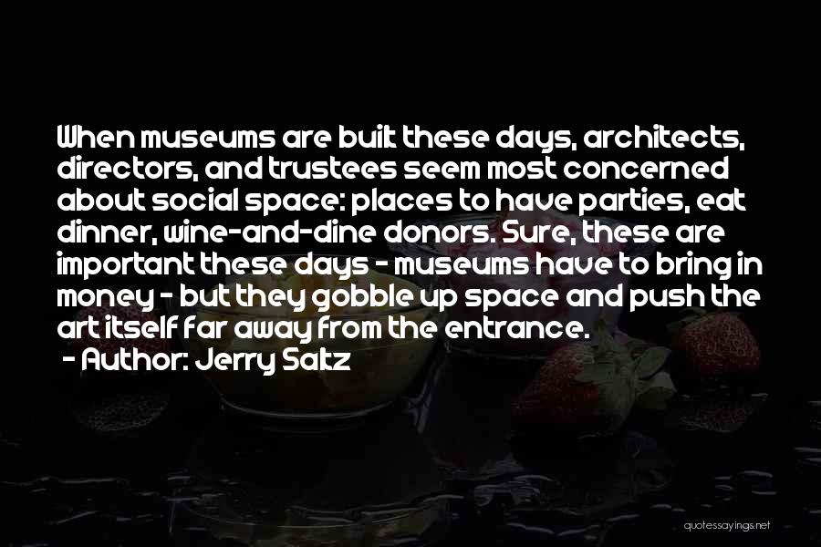 Jerry Saltz Quotes: When Museums Are Built These Days, Architects, Directors, And Trustees Seem Most Concerned About Social Space: Places To Have Parties,