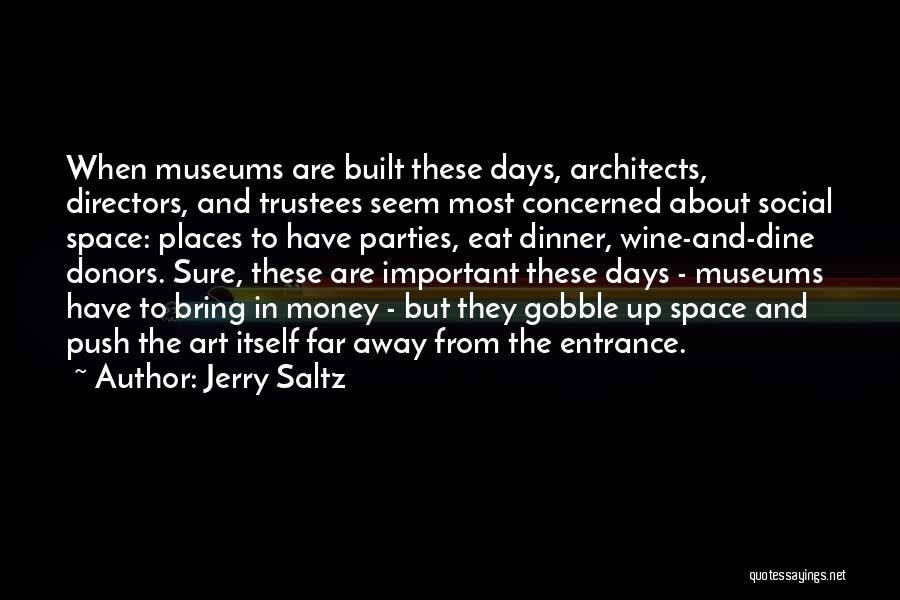 Jerry Saltz Quotes: When Museums Are Built These Days, Architects, Directors, And Trustees Seem Most Concerned About Social Space: Places To Have Parties,