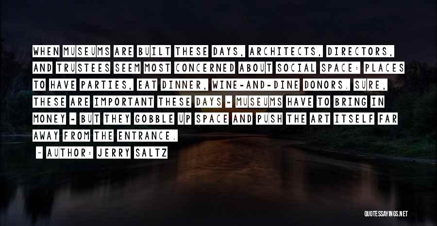 Jerry Saltz Quotes: When Museums Are Built These Days, Architects, Directors, And Trustees Seem Most Concerned About Social Space: Places To Have Parties,