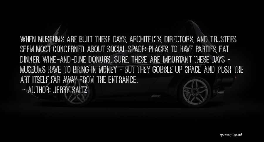 Jerry Saltz Quotes: When Museums Are Built These Days, Architects, Directors, And Trustees Seem Most Concerned About Social Space: Places To Have Parties,