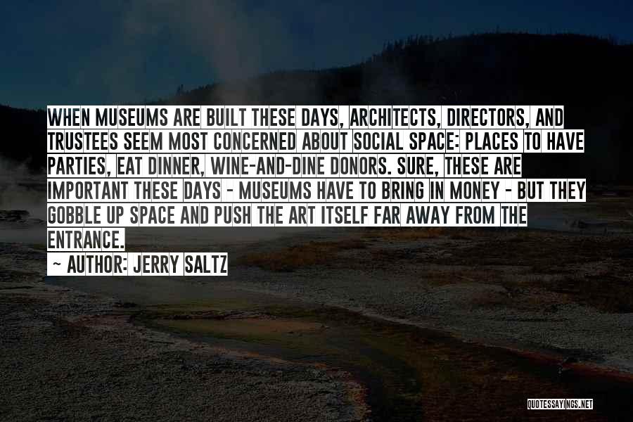 Jerry Saltz Quotes: When Museums Are Built These Days, Architects, Directors, And Trustees Seem Most Concerned About Social Space: Places To Have Parties,