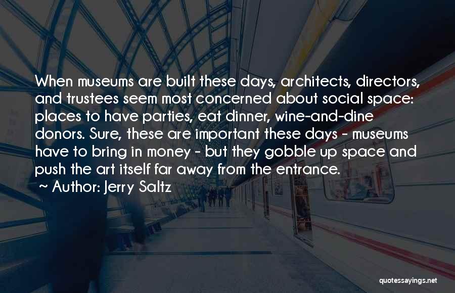 Jerry Saltz Quotes: When Museums Are Built These Days, Architects, Directors, And Trustees Seem Most Concerned About Social Space: Places To Have Parties,