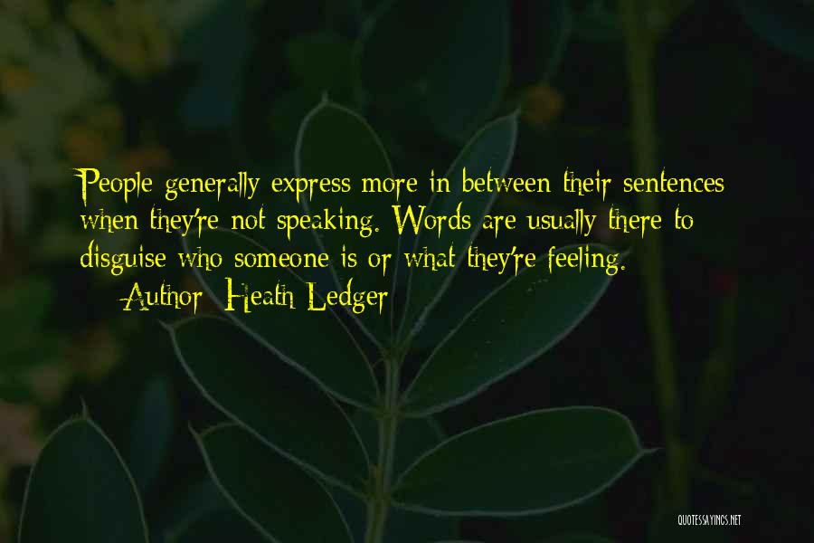 Heath Ledger Quotes: People Generally Express More In Between Their Sentences When They're Not Speaking. Words Are Usually There To Disguise Who Someone