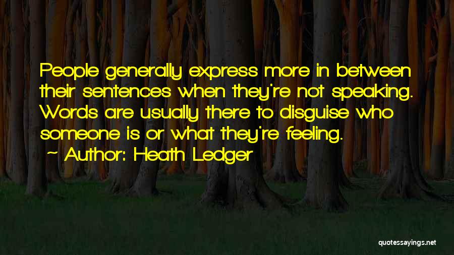 Heath Ledger Quotes: People Generally Express More In Between Their Sentences When They're Not Speaking. Words Are Usually There To Disguise Who Someone