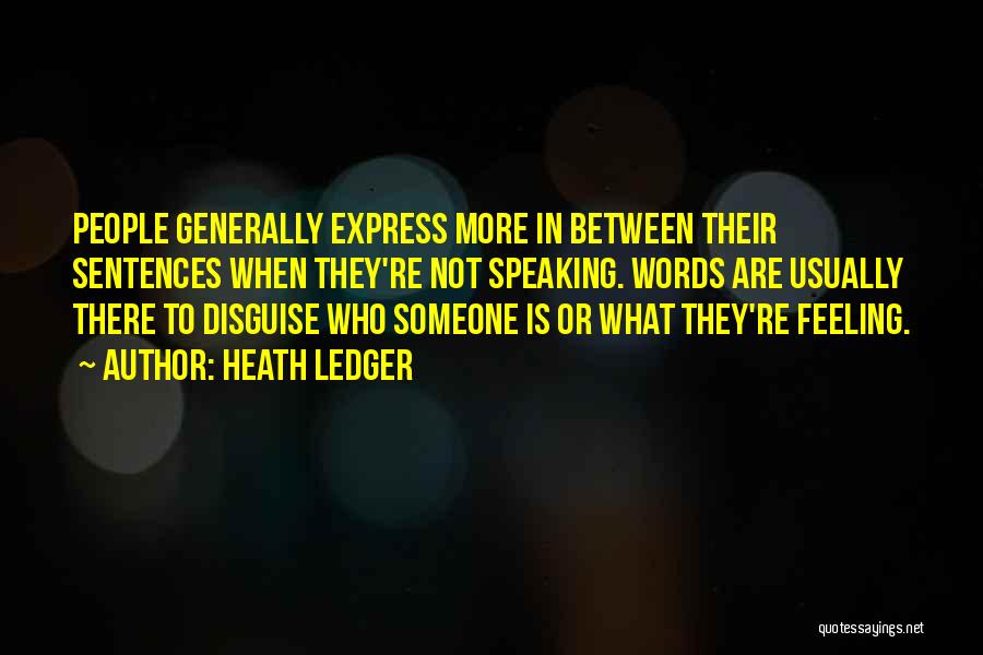 Heath Ledger Quotes: People Generally Express More In Between Their Sentences When They're Not Speaking. Words Are Usually There To Disguise Who Someone