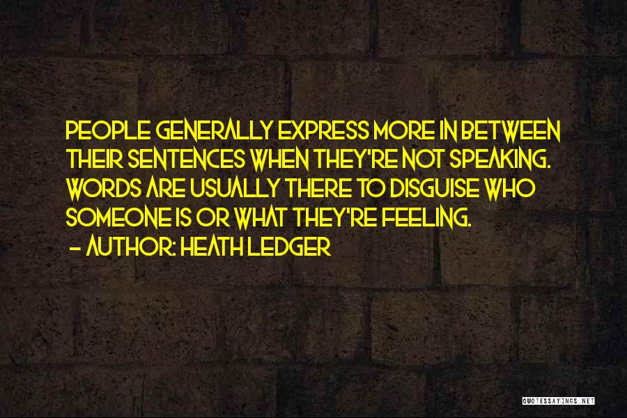 Heath Ledger Quotes: People Generally Express More In Between Their Sentences When They're Not Speaking. Words Are Usually There To Disguise Who Someone