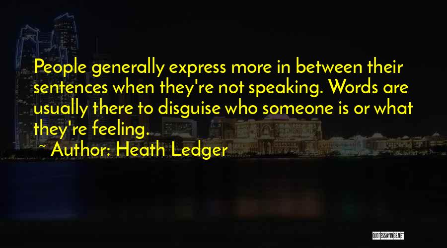 Heath Ledger Quotes: People Generally Express More In Between Their Sentences When They're Not Speaking. Words Are Usually There To Disguise Who Someone