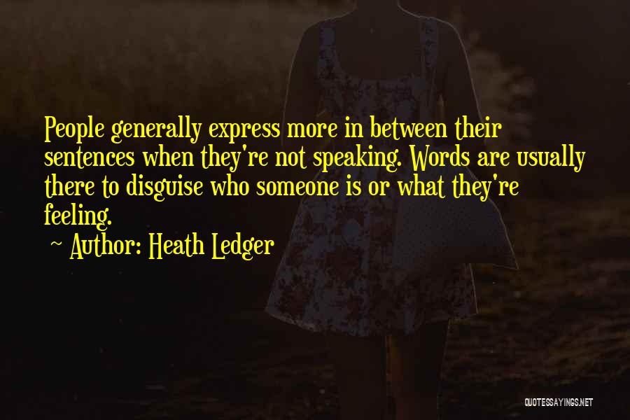 Heath Ledger Quotes: People Generally Express More In Between Their Sentences When They're Not Speaking. Words Are Usually There To Disguise Who Someone