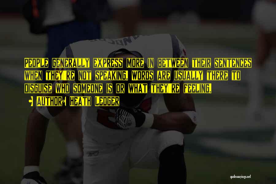 Heath Ledger Quotes: People Generally Express More In Between Their Sentences When They're Not Speaking. Words Are Usually There To Disguise Who Someone
