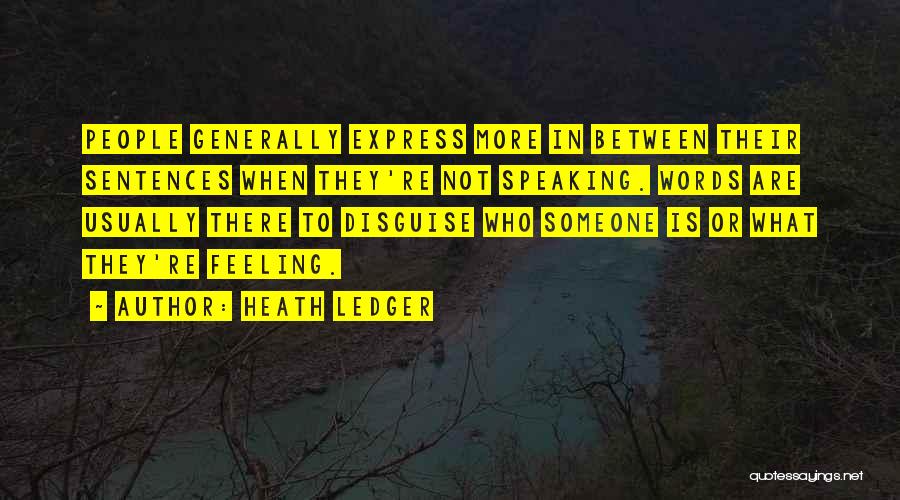 Heath Ledger Quotes: People Generally Express More In Between Their Sentences When They're Not Speaking. Words Are Usually There To Disguise Who Someone