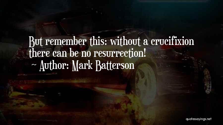 Mark Batterson Quotes: But Remember This: Without A Crucifixion There Can Be No Resurrection!