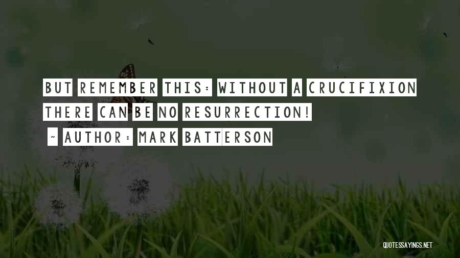 Mark Batterson Quotes: But Remember This: Without A Crucifixion There Can Be No Resurrection!