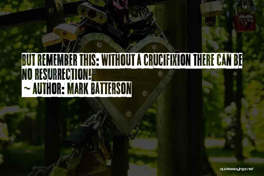 Mark Batterson Quotes: But Remember This: Without A Crucifixion There Can Be No Resurrection!