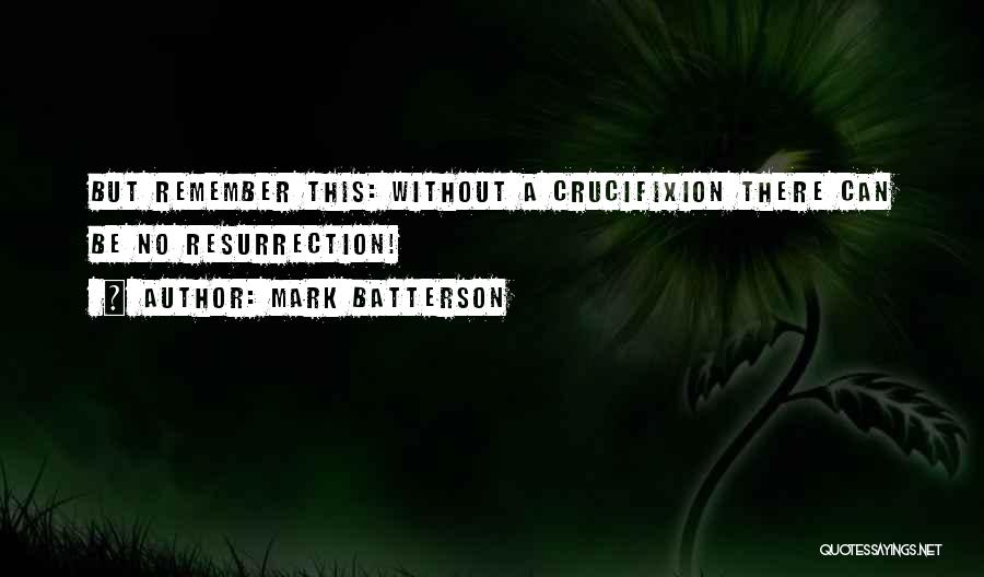 Mark Batterson Quotes: But Remember This: Without A Crucifixion There Can Be No Resurrection!