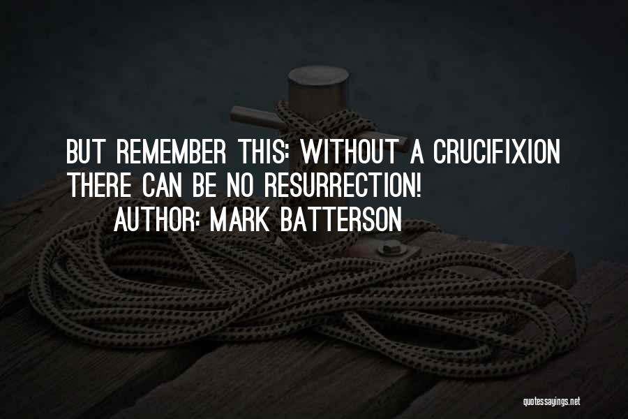 Mark Batterson Quotes: But Remember This: Without A Crucifixion There Can Be No Resurrection!