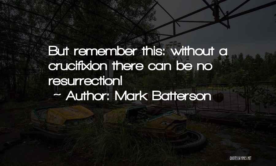 Mark Batterson Quotes: But Remember This: Without A Crucifixion There Can Be No Resurrection!